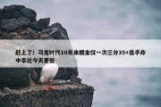 赶上了！马龙时代10年来掘金仅一次三分35+出手命中率比今天更低