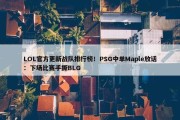 LOL官方更新战队排行榜！PSG中单Maple放话：下场比赛手撕BLG