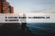 传《光环无限》续作被砍！Xbox想要重新开始_玩家担心成星鸣特攻