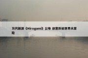 万代新游《Hirogami》公布 创意折纸世界大冒险