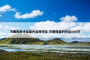 不断探索才能提升自我作文 不断探索的作文800字