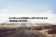 2024款Jeep大切诺基4xe将于9月20日上市 或在配置上进行升级