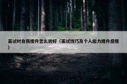 面试时自我提升怎么说好（面试技巧及个人能力提升感悟）