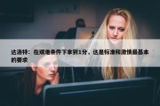 达洛特：在艰难条件下拿到1分，这是标准和激情最基本的要求