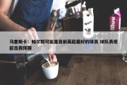 马雷斯卡：帕尔默可能是目前英超最好的球员 球队表现超出我预期