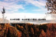 S14半决赛：BLG手握3个赛点 2比0领先