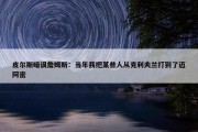 皮尔斯暗讽詹姆斯：当年我把某些人从克利夫兰打到了迈阿密