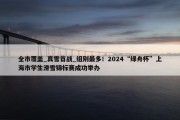 全市覆盖_真雪首战_组别最多！2024“绿舟杯”上海市学生滑雪锦标赛成功举办