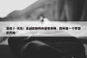 菲慈佔-天乐：出战欧联杯的感觉很棒，胜利是一个梦想的开始