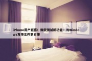 iPhone用户狂喜！微软测试新功能：与Windows互传文件更方便