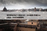 海外网友热议T1淘汰TES：369连续3年被Zeus淘汰！TES打得像懦夫