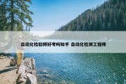 自动化检验师好考吗知乎 自动化检测工程师