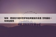 每体：德容若不续约巴萨将在明夏低价出售 否则最后一年按在板凳