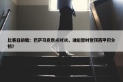 比赛日前瞻：巴萨马竞焦点对决，谁能暂时登顶西甲积分榜？