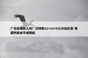 广东后悔放人吗？沃特斯32+14+9三分创纪录 喷裁判丢绝平成瑕疵