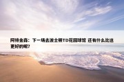 阿特金森：下一场去波士顿TD花园球馆 还有什么比这更好的呢？