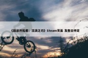 《路途开拓者：流浪之刃》Steam页面 发售日待定