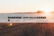 敢自称抓拍神器？OPPO Find X8无影抓拍实测