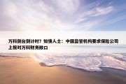 万科倒台倒计时？知情人士：中国监管机构要求保险公司上报对万科财务敞口