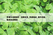 苹果Siri新篇章：流畅交互_快速响应_提升技能_集成先进模型