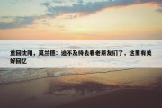 重回沈阳，莫兰德：迫不及待去看老朋友们了，这里有美好回忆