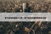 电气自动化就业怎么样（电气自动化最好的就业方向）