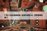 广州3-1延边龙鼎还剩一轮距升级区2分，阿莱格里亚破门