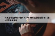 可免签中超队却不要？22岁广州队王牌告别中国！轰18球获中甲银靴