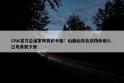 CBA官方总结常规赛前半程：山西山东北京跻身前八 辽粤表现下滑