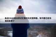 盘点CSOL老玩家记忆里的大灾变神器，如今都已经没有玩家用了