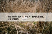 微软 Word 引入 AI 审稿人：梳理文章脉络_优化书写语气