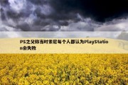 PS之父称当时索尼每个人都认为PlayStation会失败