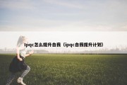 Ipqc怎么提升自我（ipqc自我提升计划）