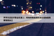 罗齐尔谈出手数全队第二：所有的教练和队友总是提醒我要做我自己