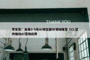 李东生：未来3-5年AI将在部分领域爆发 TCL坚持推动AI落地应用