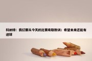 科纳特：我们要从今天的比赛吸取教训；希望未来还能有进球