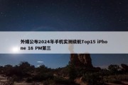 外媒公布2024年手机实测续航Top15 iPhone 16 PM第三