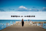 苹果押宝iOS 19：Siri有重大升级