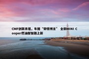 CMF创新鼻祖，车圈“穿搭博主” 全新MINI Cooper燃油版智趣上新