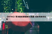 《FF7EC》蒂法新皮肤饭制3D美图 紧身衣身材无敌