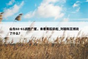 山东68-61战胜广厦，来看赛后邱彪_刘毅和王博说了什么？