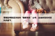 荣耀赵明称坚决支持“耀耀领先”口号：这是研发技术团队的底气