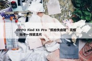 OPPO Find X8 Pro“抓拍快启键”亮相：抬手一按就出片