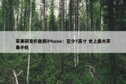 苹果研发折叠屏iPhone：至少7英寸 史上最大苹果手机