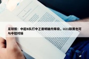 足球报：中超B队打中乙需明确升降级，U21联赛也可与中冠对接