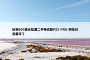 玩家600美元捡漏二手带光驱PS5 PRO 网友们羡慕坏了