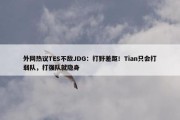 外网热议TES不敌JDG：打野差距！Tian只会打弱队，打强队就隐身