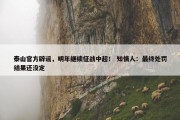 泰山官方辟谣，明年继续征战中超！ 知情人：最终处罚结果还没定