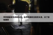 李铁曾解释为何吹头发：在巴西踢球没钱剪头发，长了影响踢球