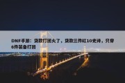 DNF手游：贷款打团火了，贷款三件红10史诗，只穿6件装备打团